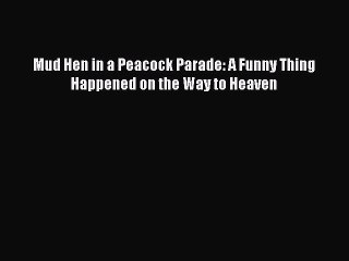 [PDF Download] Mud Hen in a Peacock Parade: A Funny Thing Happened on the Way to Heaven [PDF]