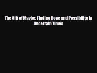 [PDF Download] The Gift of Maybe: Finding Hope and Possibility in Uncertain Times [PDF] Online
