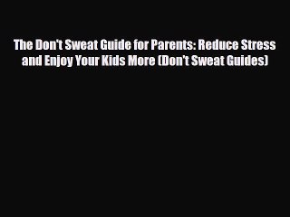 [PDF Download] The Don't Sweat Guide for Parents: Reduce Stress and Enjoy Your Kids More (Don't