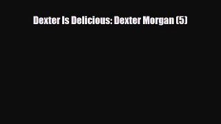 [PDF Download] Dexter Is Delicious: Dexter Morgan (5) [Download] Online