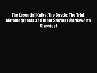 The Essential Kafka: The Castle The Trial Metamorphosis and Other Stories (Wordsworth Classics)