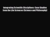 Integrating Scientific Disciplines: Case Studies from the Life Sciences (Science and Philosophy)
