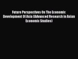 Future Perspectives On The Economic Development Of Asia (Advanced Research in Asian Economic