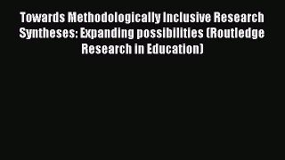 Towards Methodologically Inclusive Research Syntheses: Expanding possibilities (Routledge Research