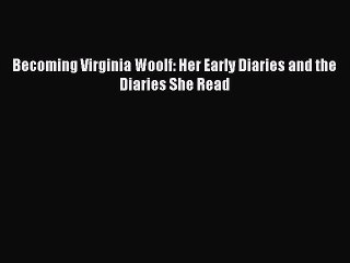 (PDF Download) Becoming Virginia Woolf: Her Early Diaries and the Diaries She Read Download