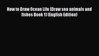 [PDF Télécharger] How to Draw Ocean Life (Draw sea animals and fishes Book 1) (English Edition)