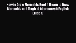 [PDF Télécharger] How to Draw Mermaids Book 1 (Learn to Draw Mermaids and Magical Characters)