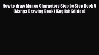 [PDF Télécharger] How to draw Manga Characters Step by Step Book 5 (Manga Drawing Book) (English