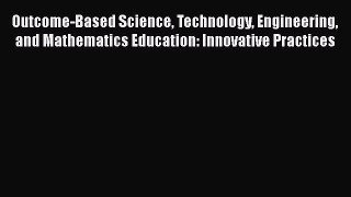 Outcome-Based Science Technology Engineering and Mathematics Education: Innovative Practices