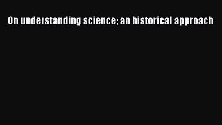 On understanding science an historical approach  Free Books