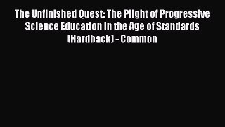 The Unfinished Quest: The Plight of Progressive Science Education in the Age of Standards (Hc)