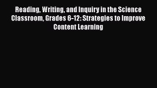 Reading Writing and Inquiry in the Science Classroom Grades 6-12: Strategies to Improve Content