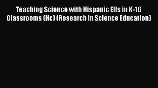 Teaching Science with Hispanic Ells in K-16 Classrooms (Hc) (Research in Science Education)