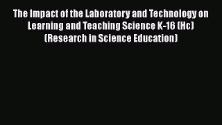 The Impact of the Laboratory and Technology on Learning and Teaching Science K-16 (Hc) (Research