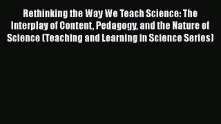 Rethinking the Way We Teach Science: The Interplay of Content Pedagogy and the Nature of Science