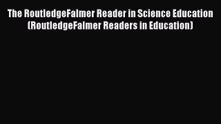 The RoutledgeFalmer Reader in Science Education (RoutledgeFalmer Readers in Education)  Free