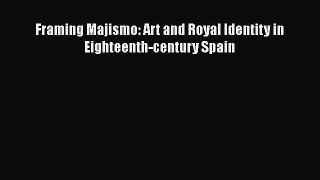 [PDF Télécharger] Framing Majismo: Art and Royal Identity in Eighteenth-century Spain [lire]