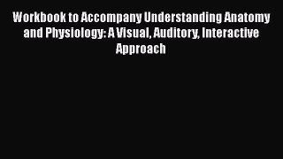Workbook to Accompany Understanding Anatomy and Physiology: A Visual Auditory Interactive Approach
