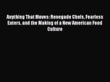 [PDF Download] Anything That Moves: Renegade Chefs Fearless Eaters and the Making of a New