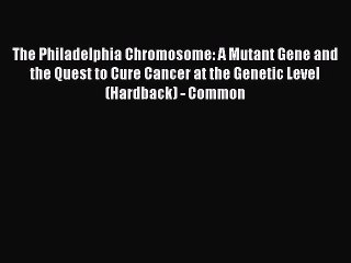 The Philadelphia Chromosome: A Mutant Gene and the Quest to Cure Cancer at the Genetic Level