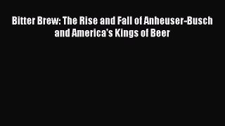 (PDF Download) Bitter Brew: The Rise and Fall of Anheuser-Busch and America's Kings of Beer