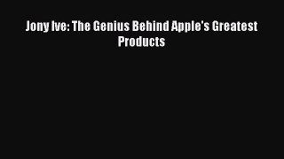 (PDF Download) Jony Ive: The Genius Behind Apple's Greatest Products PDF