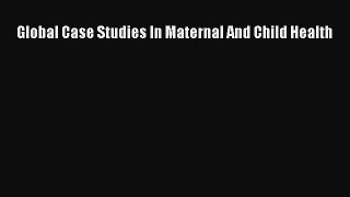 Global Case Studies In Maternal And Child Health Read Online PDF