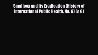 Smallpox and Its Eradication (History of International Public Health No. 6) (v. 6) Free Download