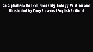 [PDF Télécharger] An Alphabeta Book of Greek Mythology: Written and Illustrated by Tony Flowers