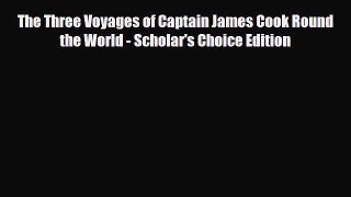 [PDF Download] The Three Voyages of Captain James Cook Round the World - Scholar's Choice Edition