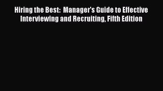 PDF Download Hiring the Best:  Manager's Guide to Effective Interviewing and Recruiting Fifth