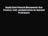 Supply Chain Financial Management: Best Practices Tools and Applications for Improved Performance