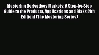 Mastering Derivatives Markets: A Step-by-Step Guide to the Products Applications and Risks