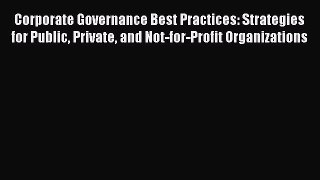 Corporate Governance Best Practices: Strategies for Public Private and Not-for-Profit Organizations