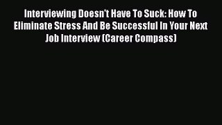 PDF Download Interviewing Doesn't Have To Suck: How To Eliminate Stress And Be Successful In