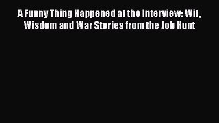 PDF Download A Funny Thing Happened at the Interview: Wit Wisdom and War Stories from the Job
