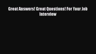 PDF Download Great Answers! Great Questions! For Your Job Interview Download Full Ebook