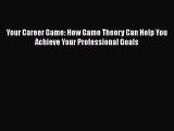 PDF Download Your Career Game: How Game Theory Can Help You Achieve Your Professional Goals