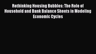 Rethinking Housing Bubbles: The Role of Household and Bank Balance Sheets in Modeling Economic