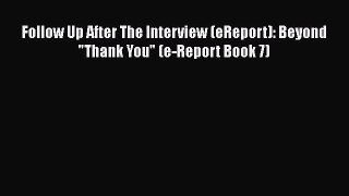 PDF Download Follow Up After The Interview (eReport): Beyond Thank You (e-Report Book 7) Read