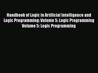 [PDF Download] Handbook of Logic in Artificial Intelligence and Logic Programming: Volume 5: