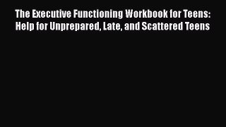 The Executive Functioning Workbook for Teens: Help for Unprepared Late and Scattered Teens