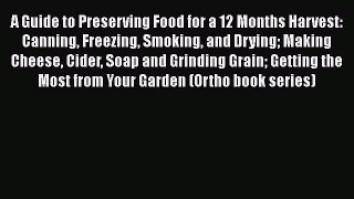 A Guide to Preserving Food for a 12 Months Harvest: Canning Freezing Smoking and Drying Making