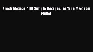 [PDF Download] Fresh Mexico: 100 Simple Recipes for True Mexican Flavor  Free Books