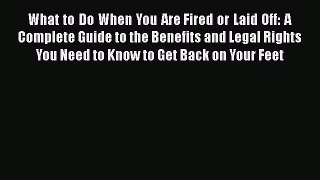 PDF Download What to Do When You Are Fired or Laid Off: A Complete Guide to the Benefits and