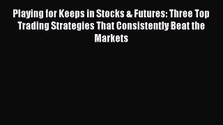 Playing for Keeps in Stocks & Futures: Three Top Trading Strategies That Consistently Beat
