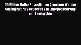 PDF Download 50 Billion Dollar Boss: African American Women Sharing Stories of Success in Entrepreneurship