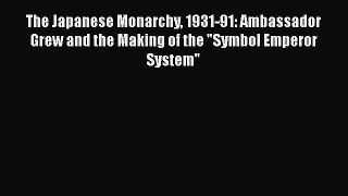 [PDF Download] The Japanese Monarchy 1931-91: Ambassador Grew and the Making of the Symbol