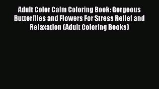 Adult Color Calm Coloring Book: Gorgeous Butterflies and Flowers For Stress Relief and Relaxation