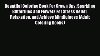 Beautiful Coloring Book For Grown Ups: Sparkling Butterflies and Flowers For Stress Relief